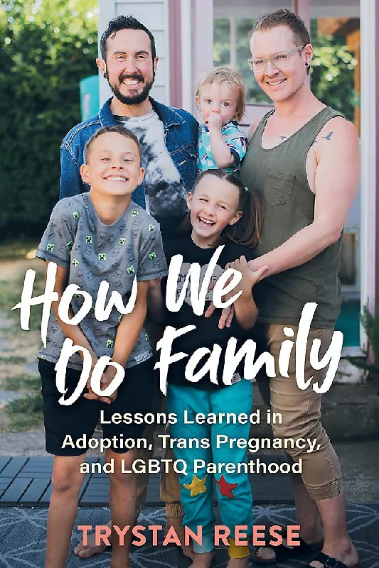 How We Do Family: From Adoption to Trans Pregnancy, What We Learned About Love an LGBTQ Parenthood